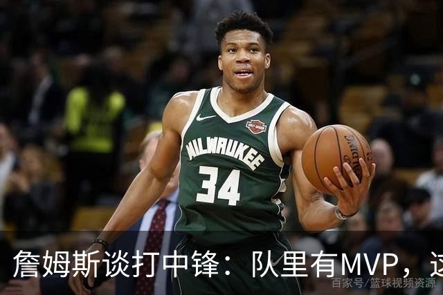 詹姆斯谈打中锋：队里有MVP，这不是可持续角色