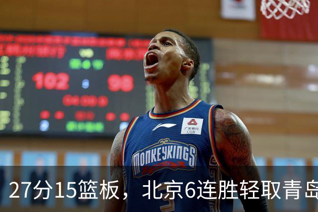 27分15篮板，北京6连胜轻取青岛，周琦送出4记盖帽