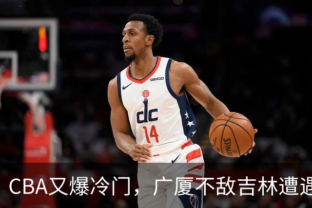 CBA又爆冷门，广厦不敌吉林遭遇连败！广东两连胜，上海险胜福建